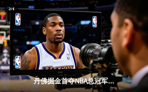 丹佛掘金首夺NBA总冠军，约基奇FMVP实至名归 - 2