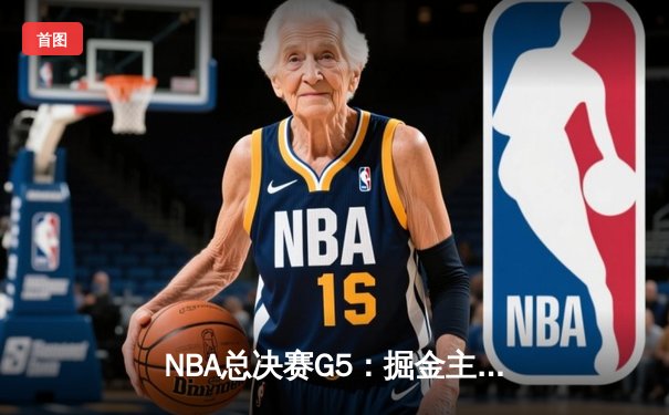 NBA总决赛G5：掘金主场力克热火，约基奇三双率队夺赛点