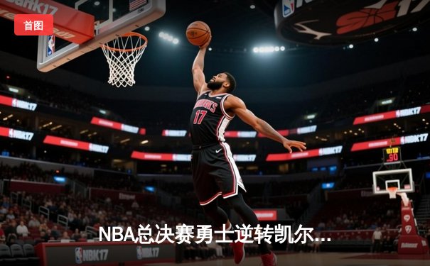 NBA总决赛勇士逆转凯尔特人夺冠 库里狂砍34分荣膺FMVP