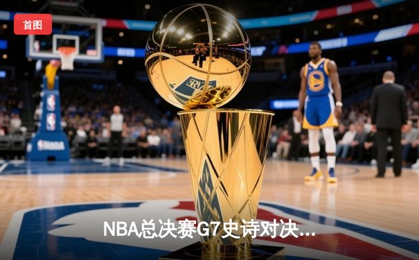 NBA总决赛G7史诗对决：詹姆斯压哨绝杀助湖人卫冕总冠军