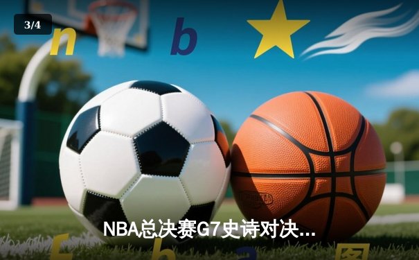 NBA总决赛G7史诗对决：詹姆斯压哨绝杀助湖人卫冕总冠军 - 3