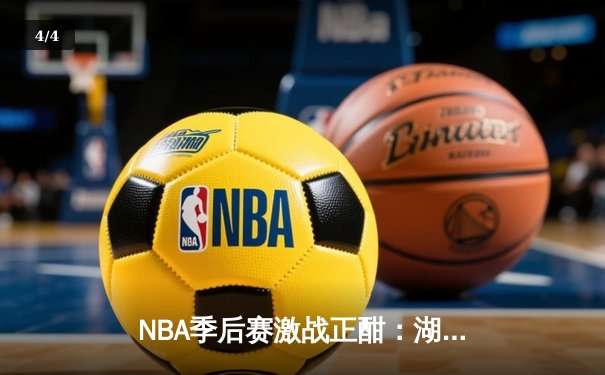 NBA季后赛激战正酣：湖人加时险胜勇士，詹姆斯狂砍三双创纪录 - 4