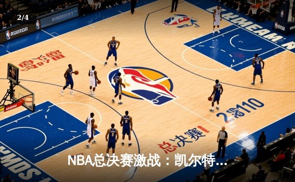 NBA总决赛激战：凯尔特人险胜勇士，塔图姆独砍40分创纪录 - 2
