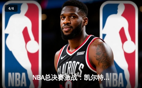NBA总决赛激战：凯尔特人险胜勇士，塔图姆独砍40分创纪录 - 4