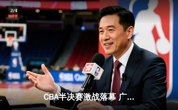 CBA半决赛激战落幕 广东宏远逆转辽宁晋级总决赛 - 2
