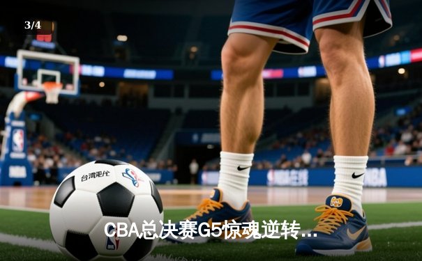 CBA总决赛G5惊魂逆转：辽宁男篮加时险胜广东，成功卫冕总冠军 - 3