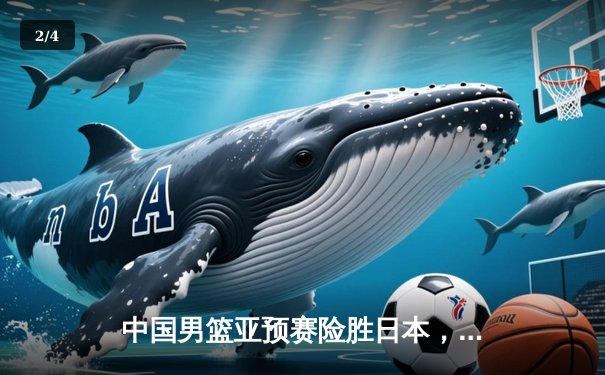 中国男篮亚预赛险胜日本，胡金秋23分12篮板引领逆转 - 2