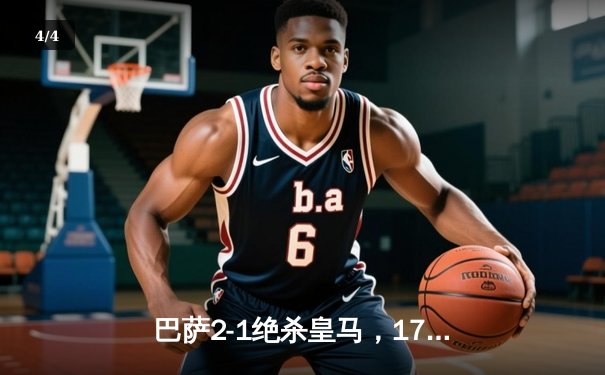 巴萨2-1绝杀皇马，17岁小将亚马尔创纪录破门 - 4