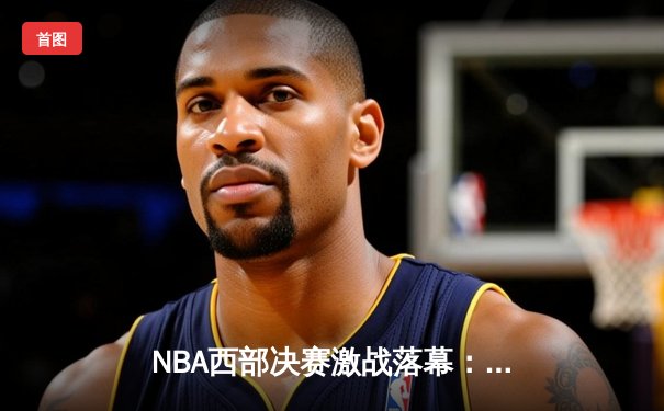NBA西部决赛激战落幕：掘金主场力克湖人，约基奇三双率队挺进总决赛