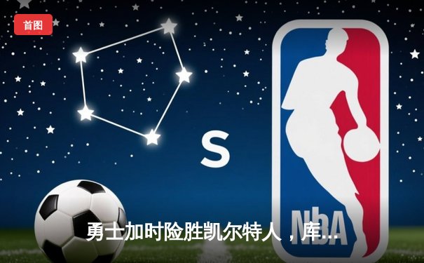 勇士加时险胜凯尔特人，库里狂砍43分率队逆转15分劣势